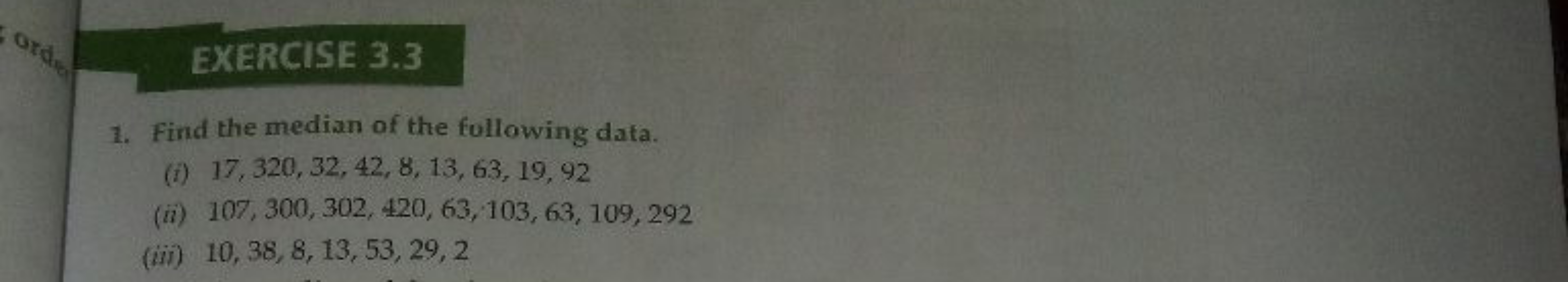 EXERCISE 3.3
1. Find the median of the following data.
(i) 17,320,32,4