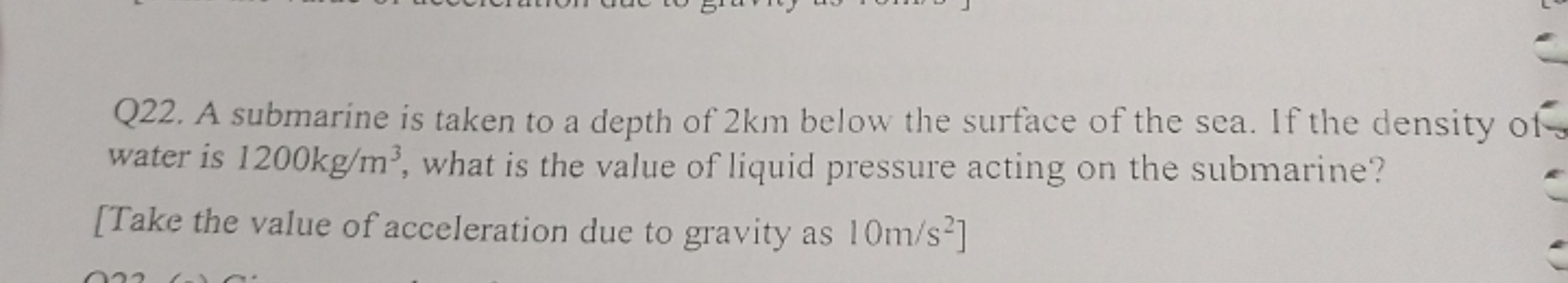 Q22. A submarine is taken to a depth of 2 km below the surface of the 