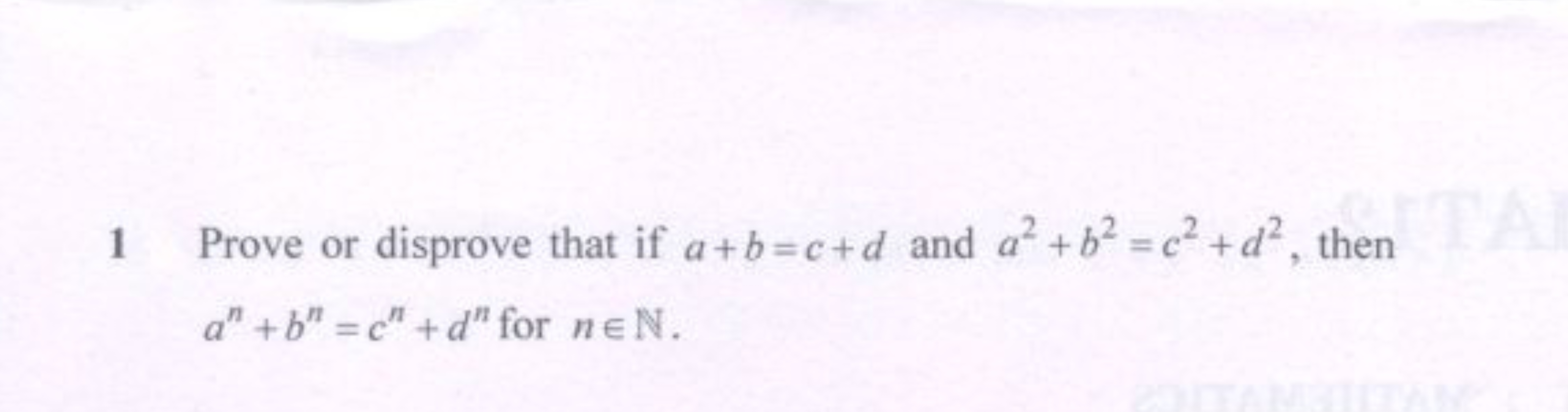 1 Prove or disprove that if a+b=c+d and a2+b2=c2+d2, then an+bn=cn+dn 