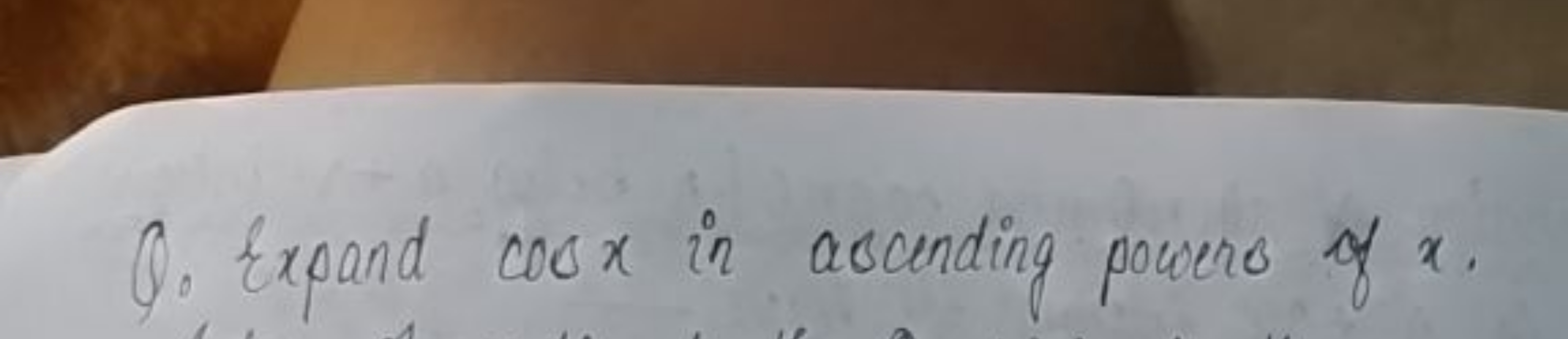 Q. Expand cosx in ascending power o of x.