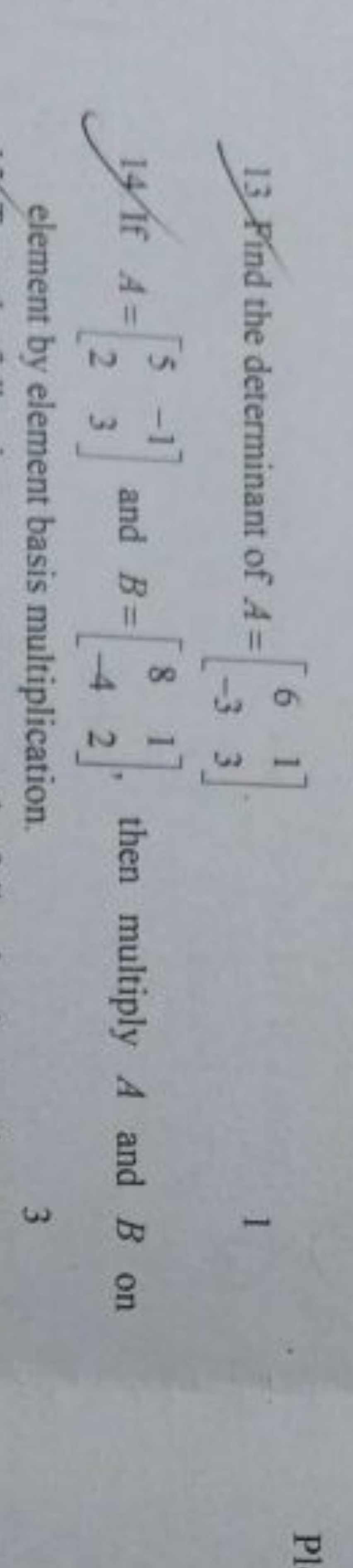 13. P ind the determinant of A=[6−3​13​].
14. If A=[52​−13​] and B=[8−