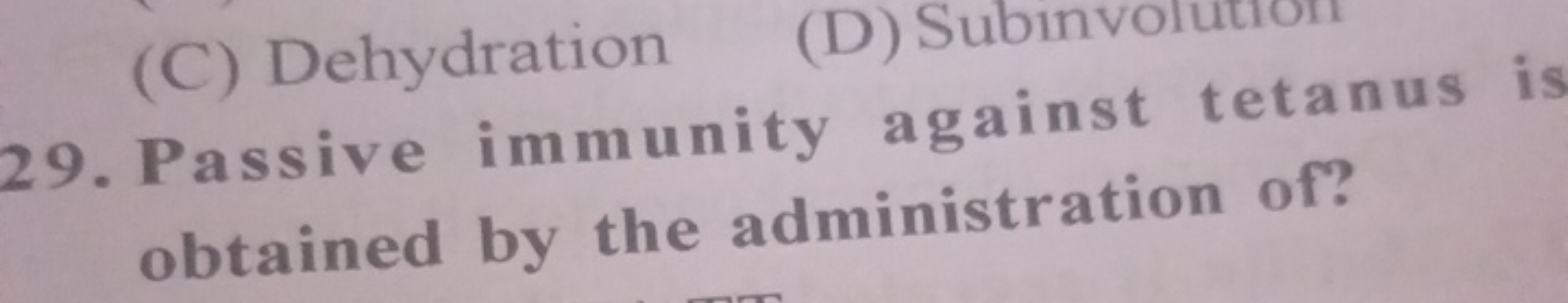 (C) Dehydration
(D) Subinvolution
29. Passive immunity against tetanus