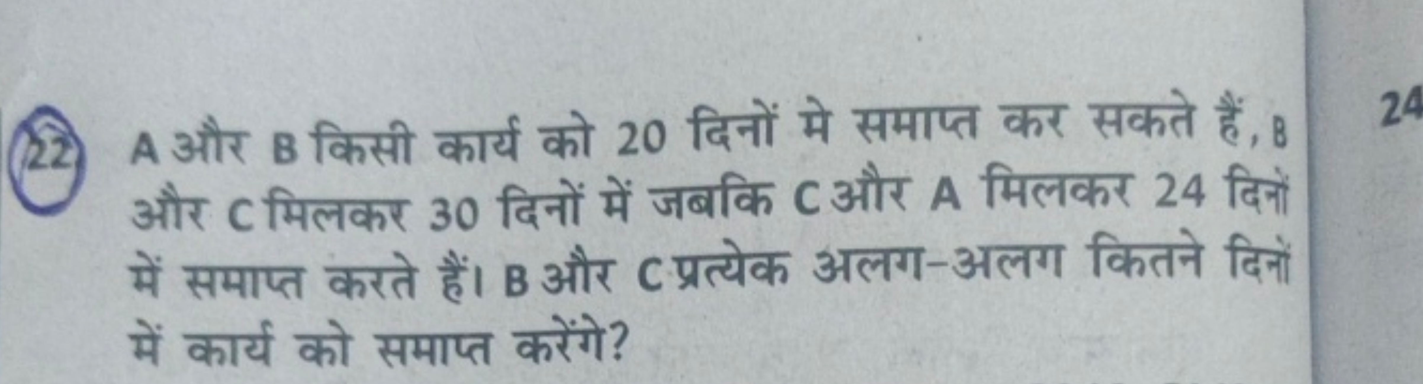 (22) A और B किसी कार्य को 20 दिनों मे समाप्त कर सकते हैं, B और C मिलकर