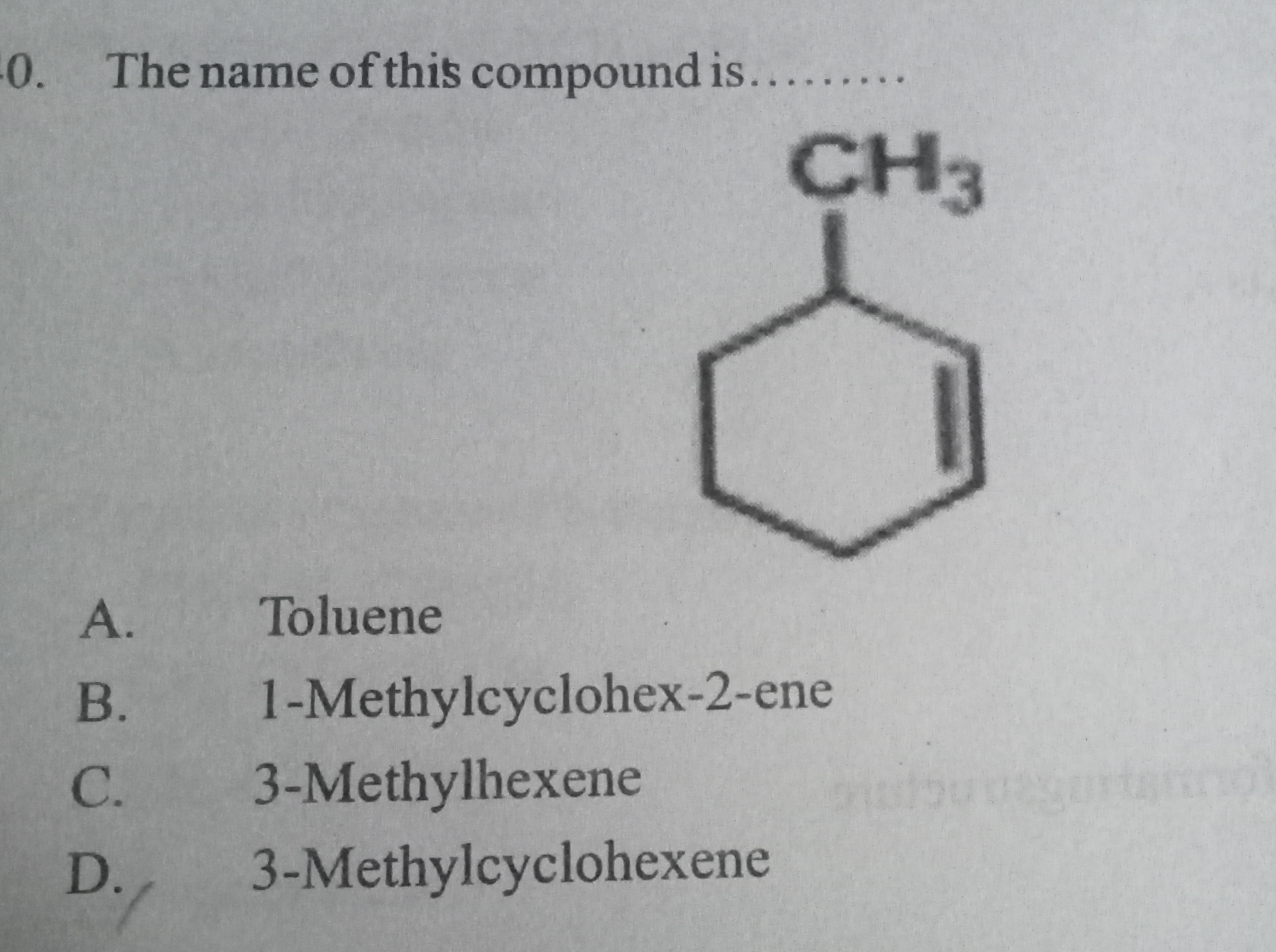 0. The name of this compound is. 
CC1C=CCCC1
A. Toluene
B. 1-Methylcyc