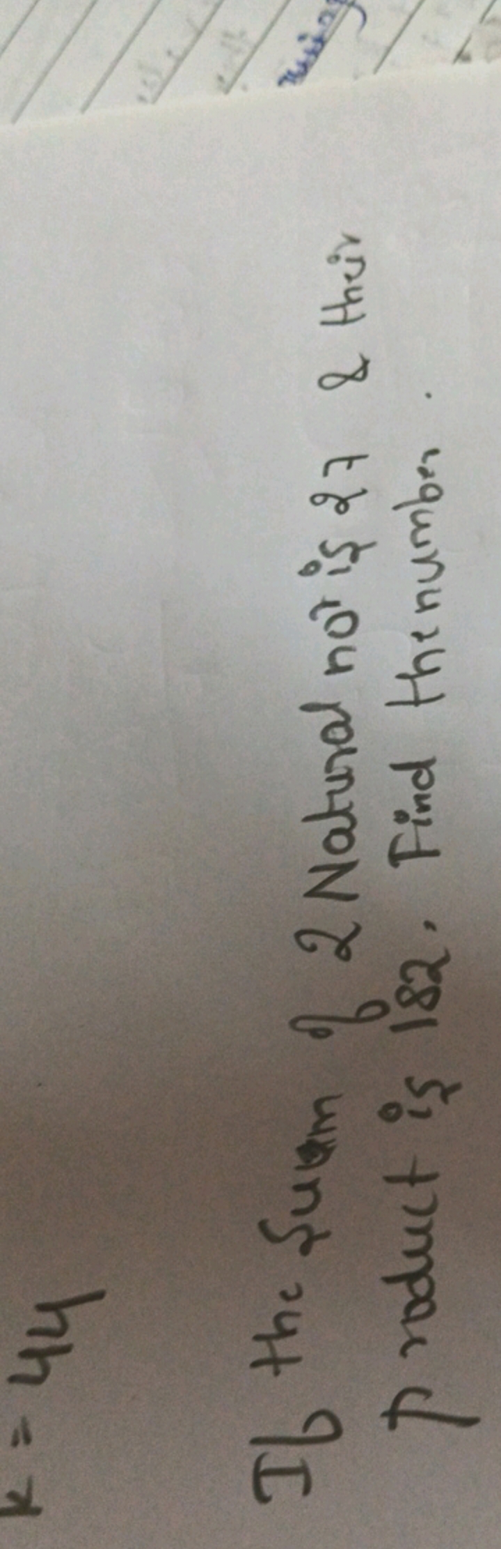 k=44

If the sum of 2 Natural nor is 27 \& their product is 182 . Find