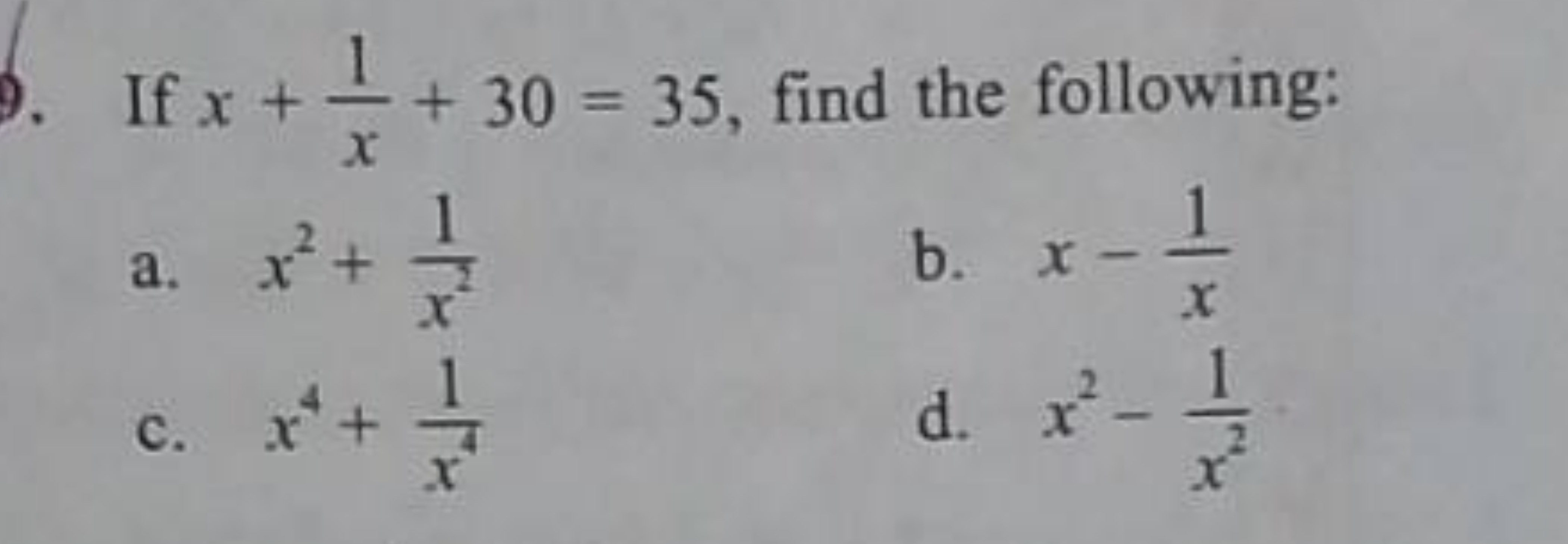 If x+x1​+30=35, find the following:
a. x2+x21​
b. x−x1​
c. x4+x41​
d. 