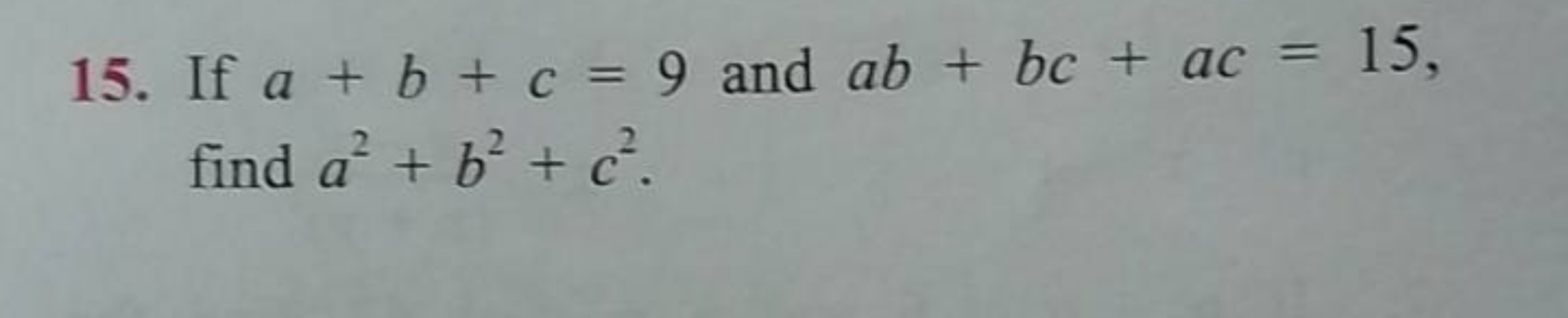 15. If a+b+c=9 and ab+bc+ac=15, find a2+b2+c2.