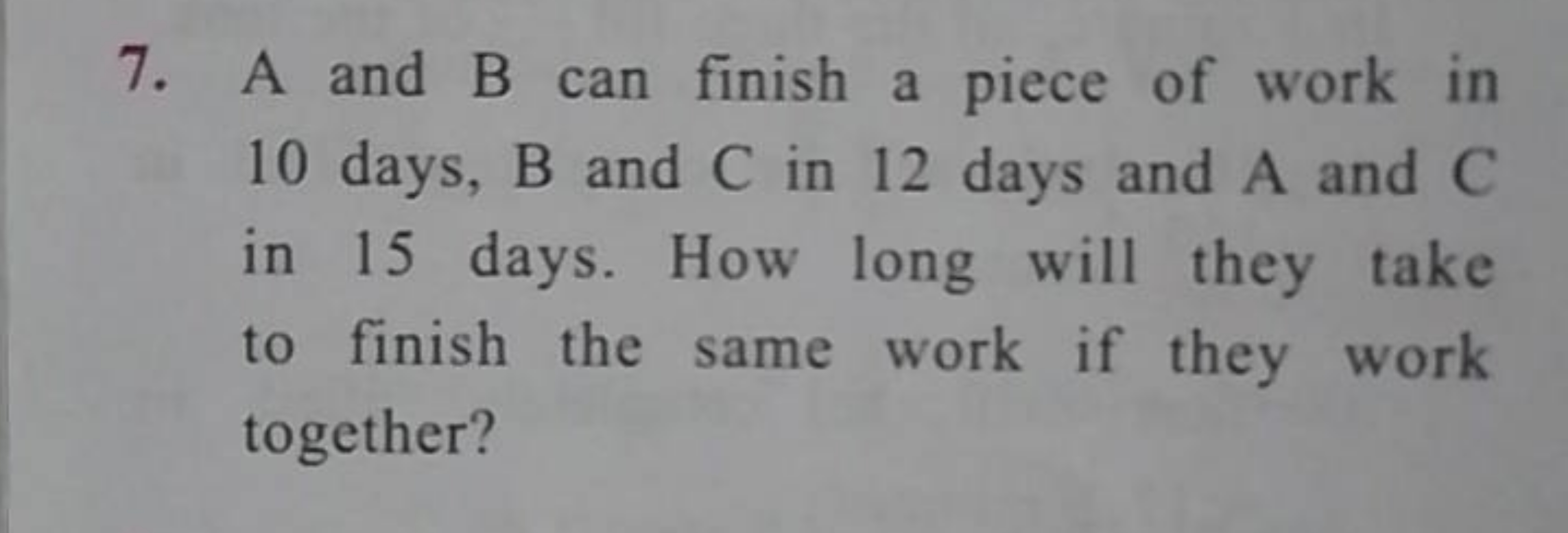 7. A and B can finish a piece of work in 10 days, B and C in 12 days a