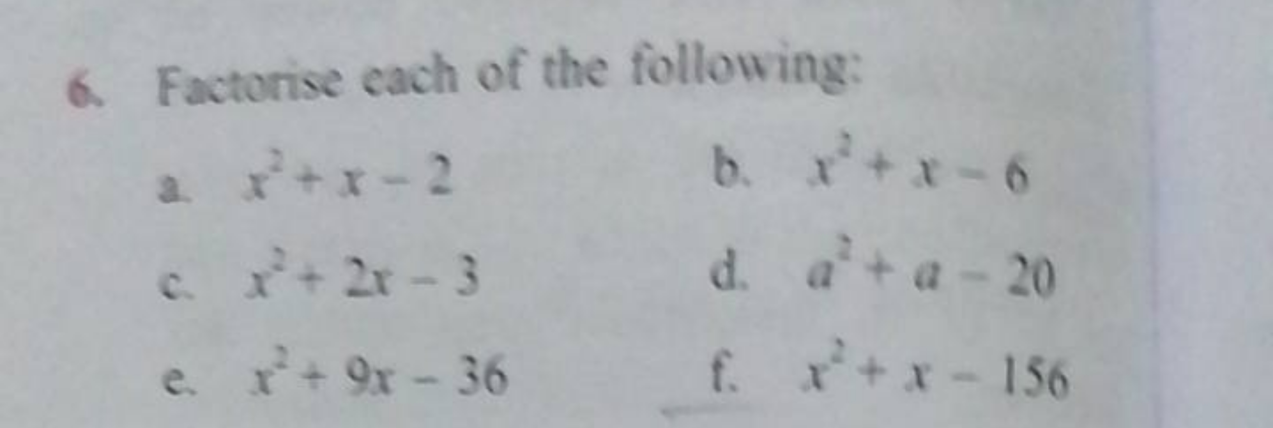 6. Factorise each of the following:
a. x2+x−2
b. x2+x−6
c. x2+2x−3
d. 