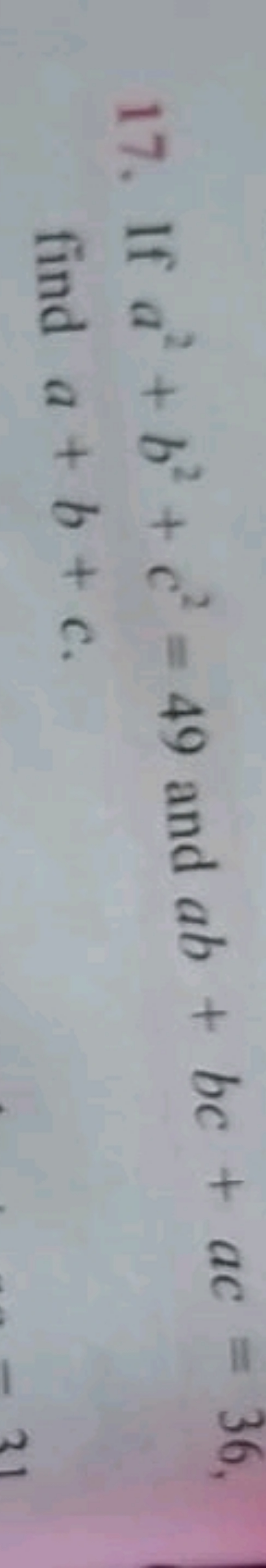 17. If a2+b2+c2=49 and ab+bc+ac=36, find a+b+c.