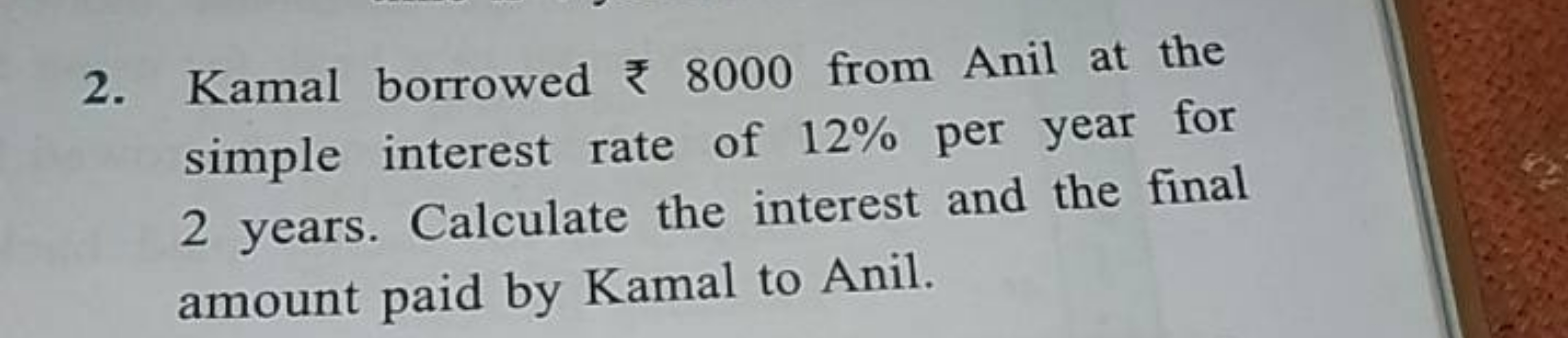 2. Kamal borrowed ₹8000 from Anil at the simple interest rate of 12% p