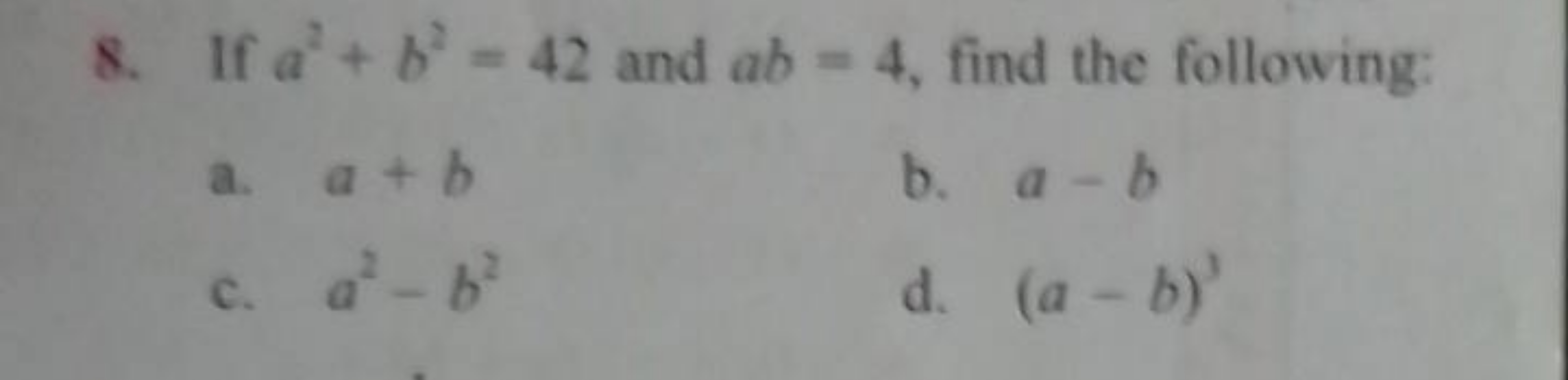 8. If a2+b2=42 and ab=4, find the following:
a. a+b
b. a−b
c. a2−b2
d.