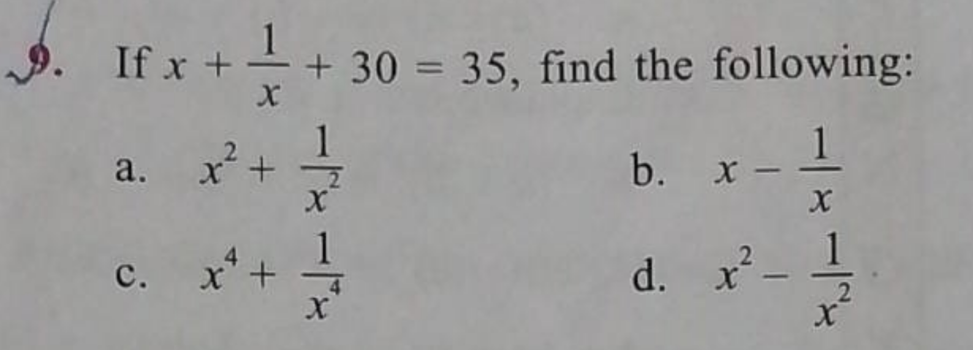 9. If x+x1​+30=35, find the following:
a. x2+x21​
b. x−x1​
c. x4+x41​
