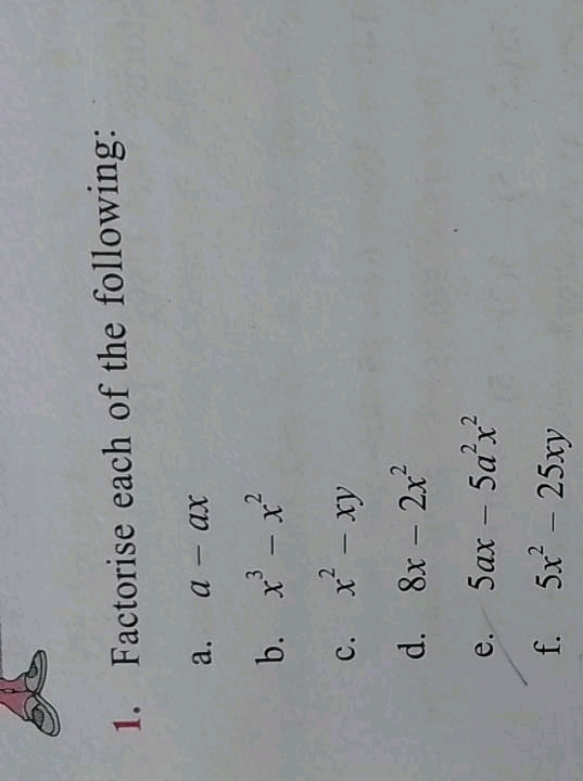 1. Factorise each of the following:
a. a−ax
b. x3−x2
c. x2−xy
d. 8x−2x