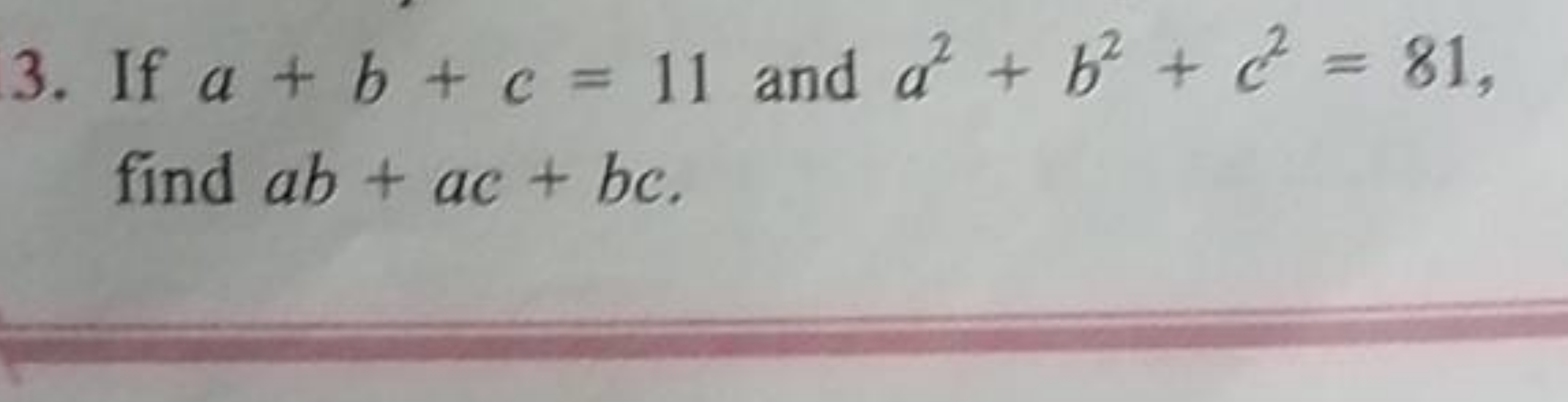 3. If a+b+c=11 and a2+b2+c2=81, find ab+ac+bc.