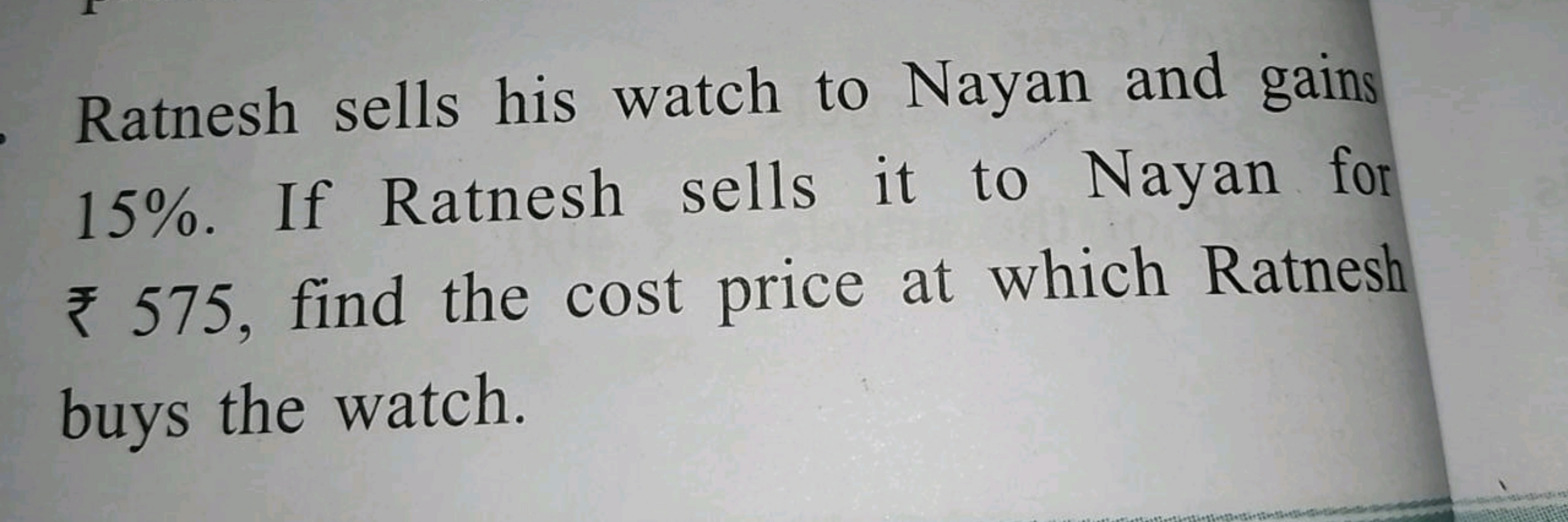 Ratnesh sells his watch to Nayan and gains
15%. If Ratnesh sells it to