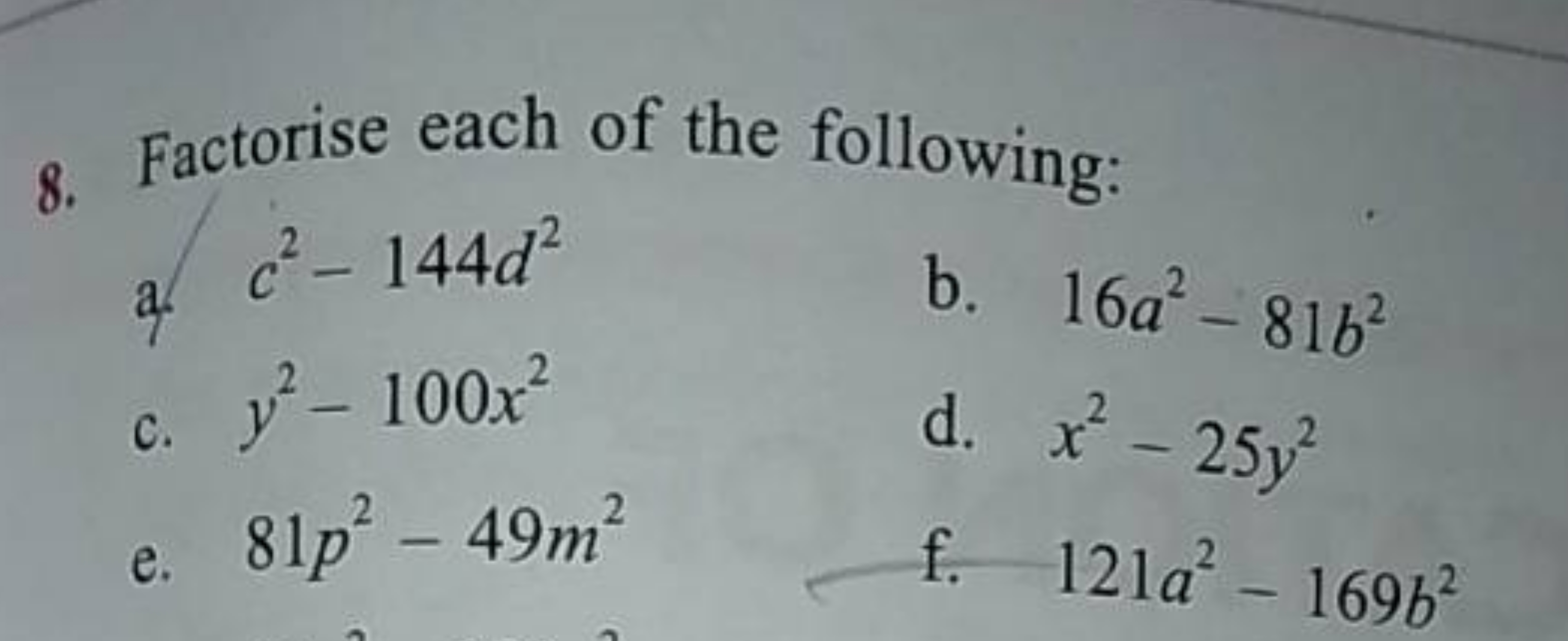 8. Factorise each of the following:
a. c2−144d2
b. 16a2−81b2
c. y2−100