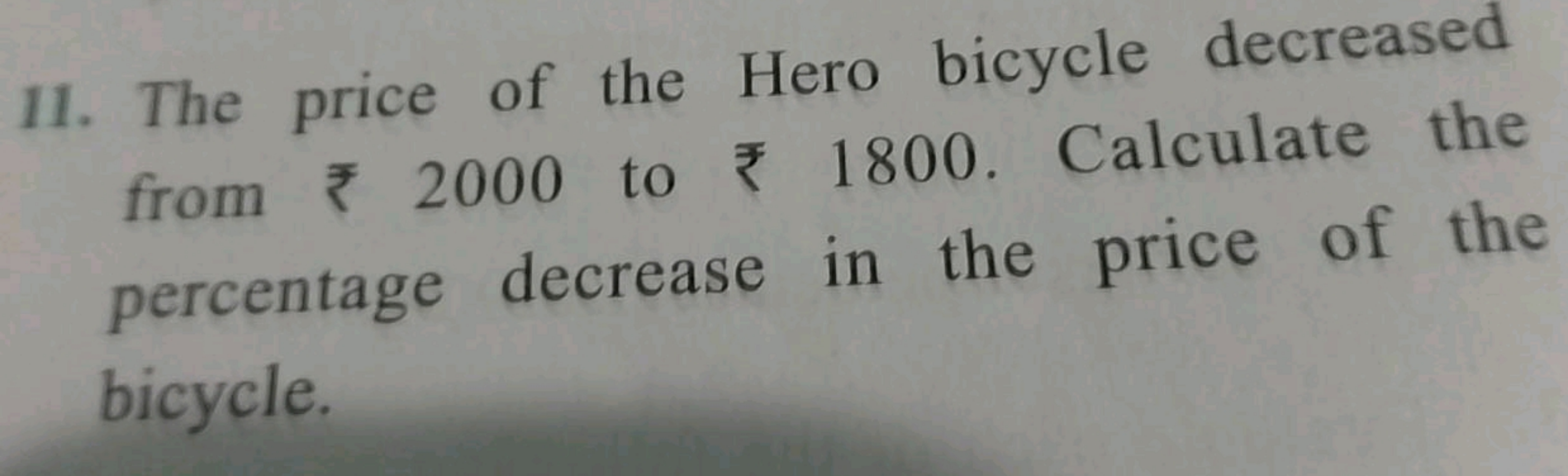 11. The price of the Hero bicycle decreased from ₹ 2000 to ₹ 1800. Cal