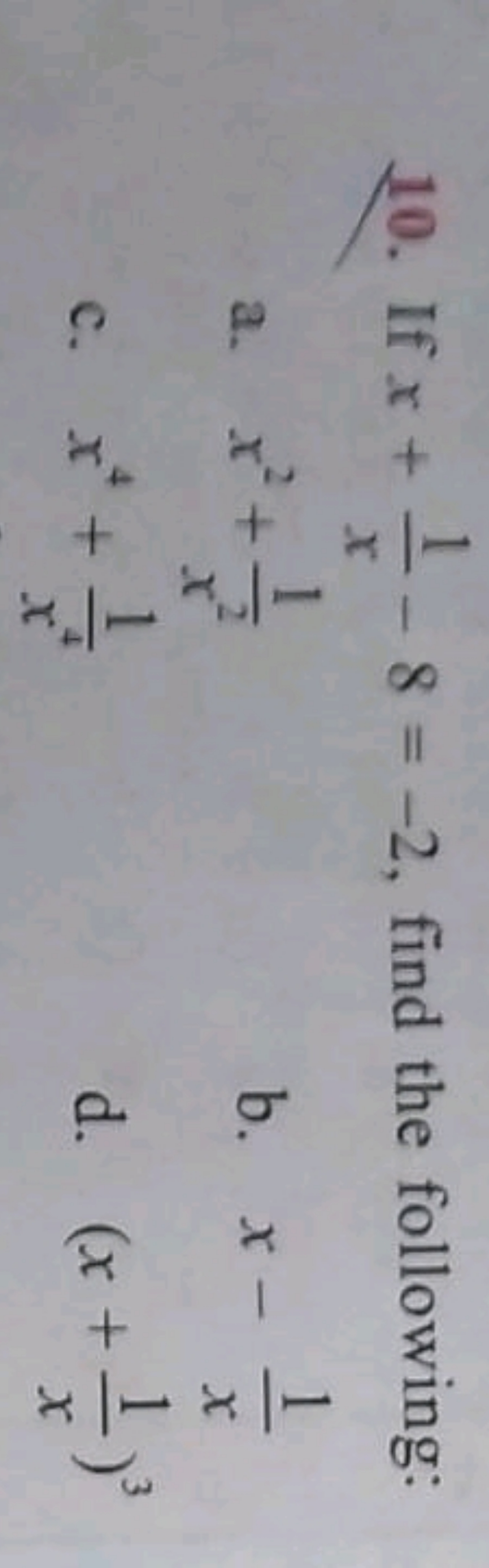 10. If x+x1​−8=−2, find the following:
a. x2+x21​
b. x−x1​
c. x4+x41​
