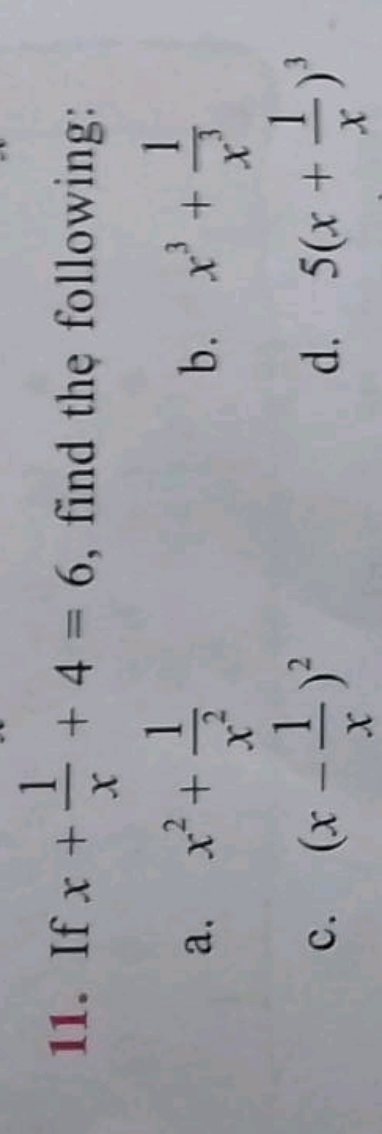 11. If x+x1​+4=6, find the following:
a. x2+x21​
b. x3+x31​
c. (x−x1​)