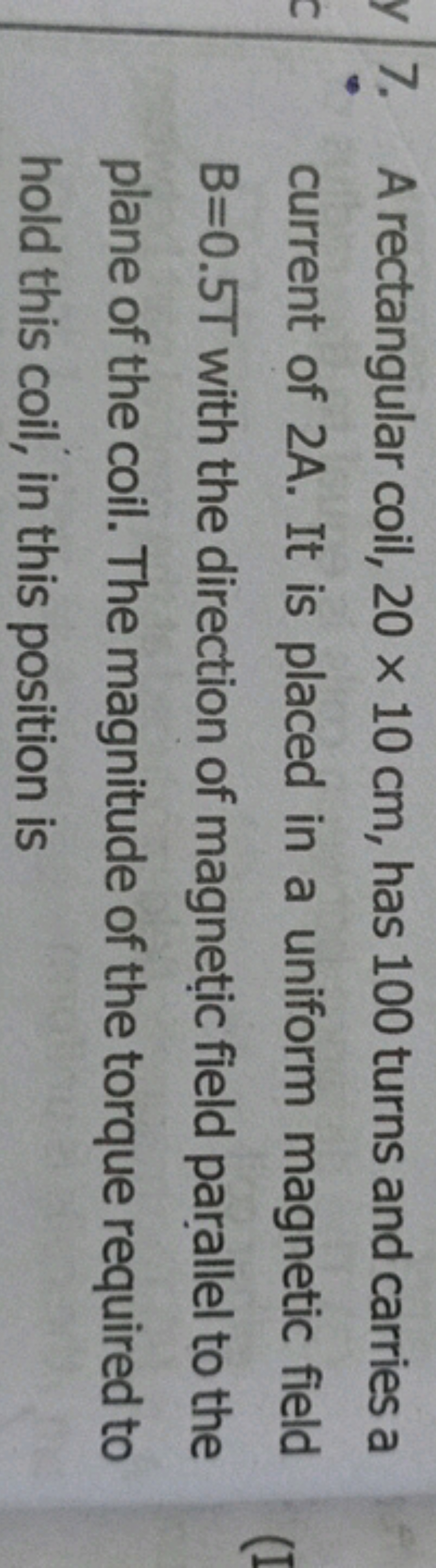 y 7. A rectangular coil, 20 x 10 cm, has 100 turns and carries a
C
cur