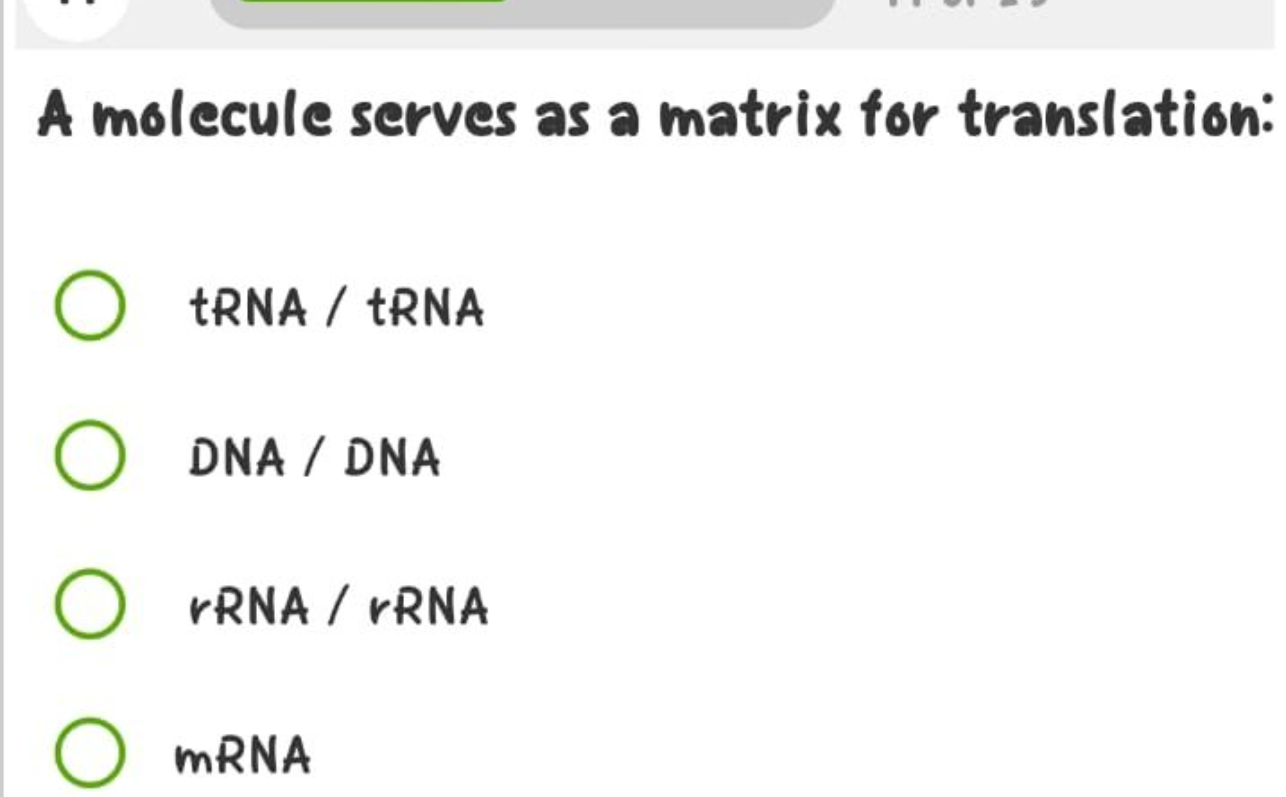 A molecule serves as a matrix for translation:
tRNA / tRNA
DNA / DNA
r