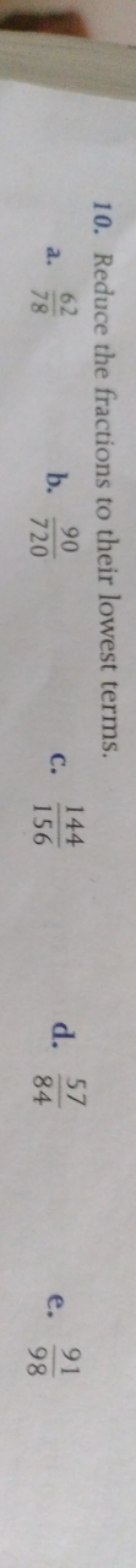 10. Reduce the fractions to their lowest terms.
a. 7862​
b. 72090​
C. 