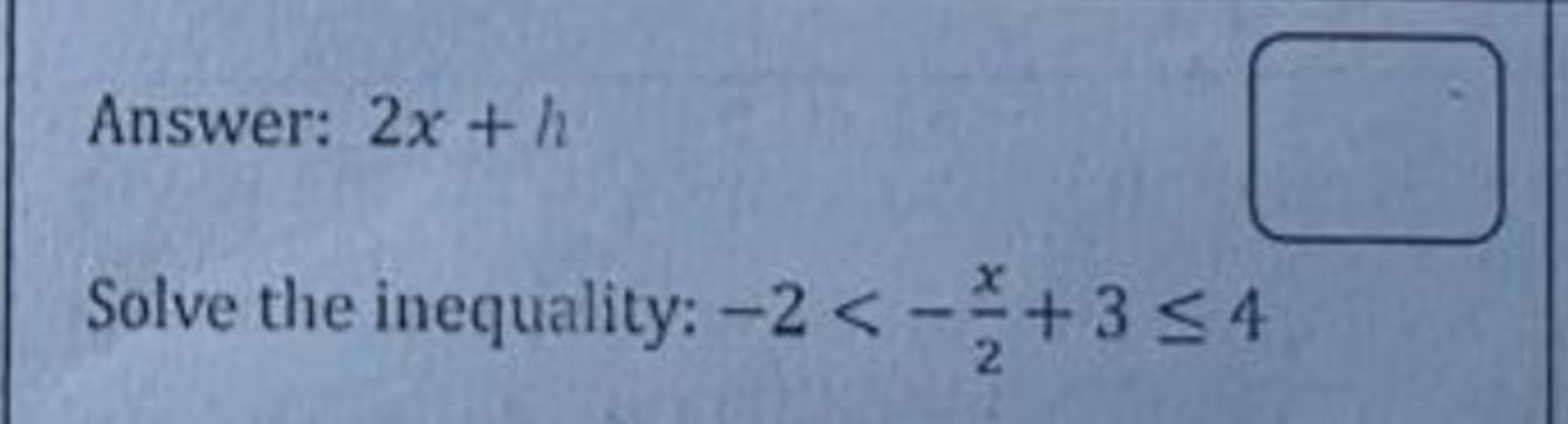 Answer: 2x+h
Solve the inequality: −2<−2x​+3≤4