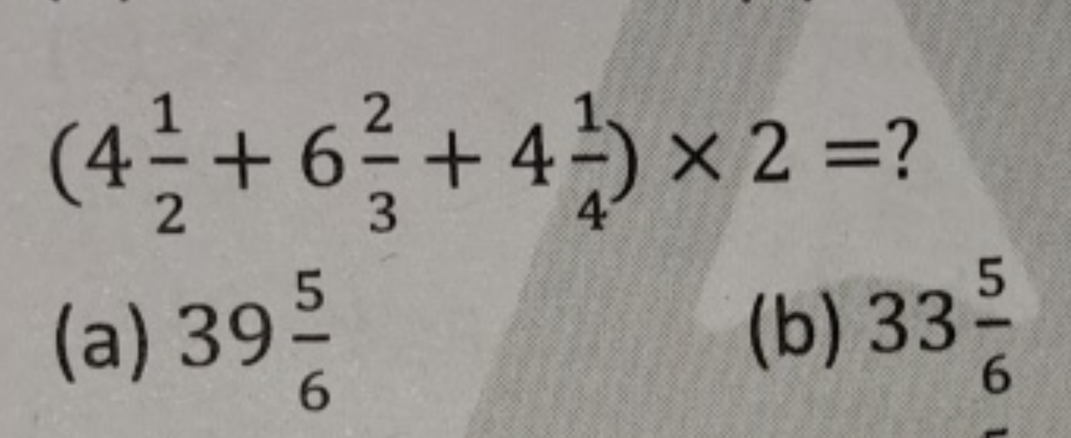 (421​+632​+441​)×2=?
(a) 3965​
(b) 3365​