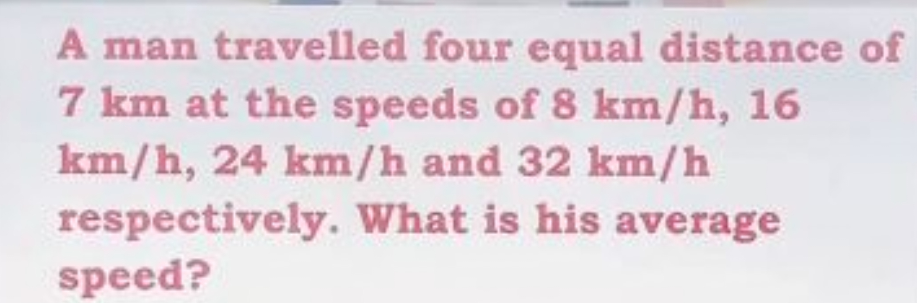 A man travelled four equal distance of 7 km at the speeds of 8 km/h,16