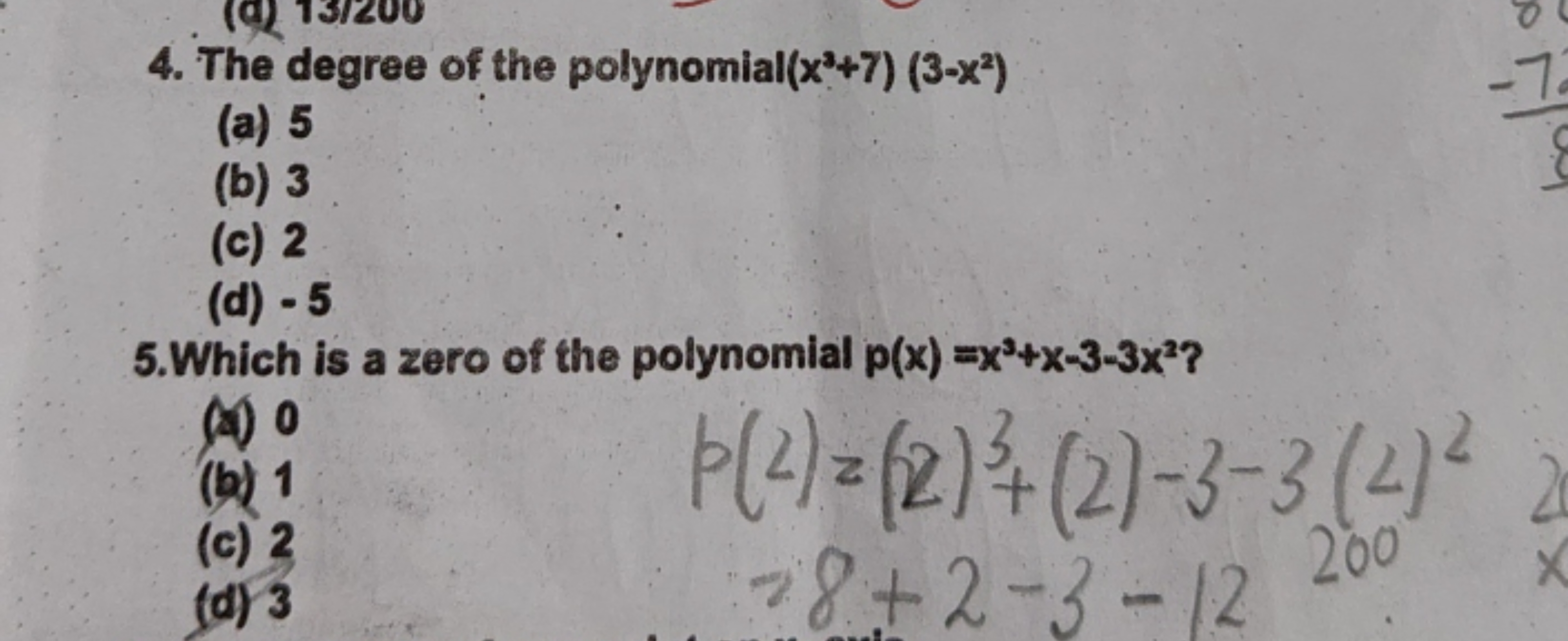 4. The degree of the polynomial (x3+7)(3−x2)
(a) 5
(b) 3
(c) 2
(d) - 5