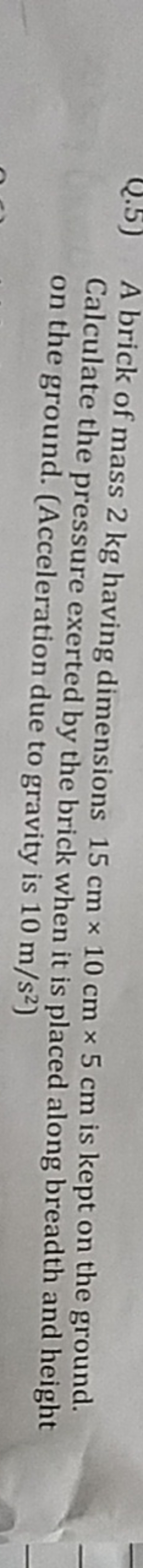 Q.5) A brick of mass 2 kg having dimensions 15 cm×10 cm×5 cm is kept o