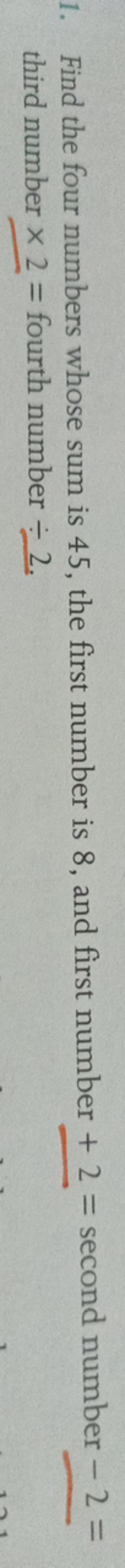 1. Find the four numbers whose sum is 45, the first number is 8, and f