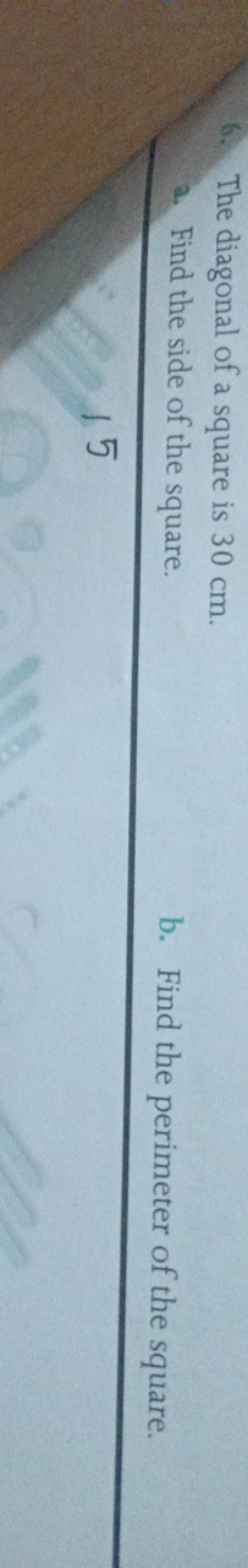 6. The diagonal of a square is 30 cm .
a. Find the side of the square.