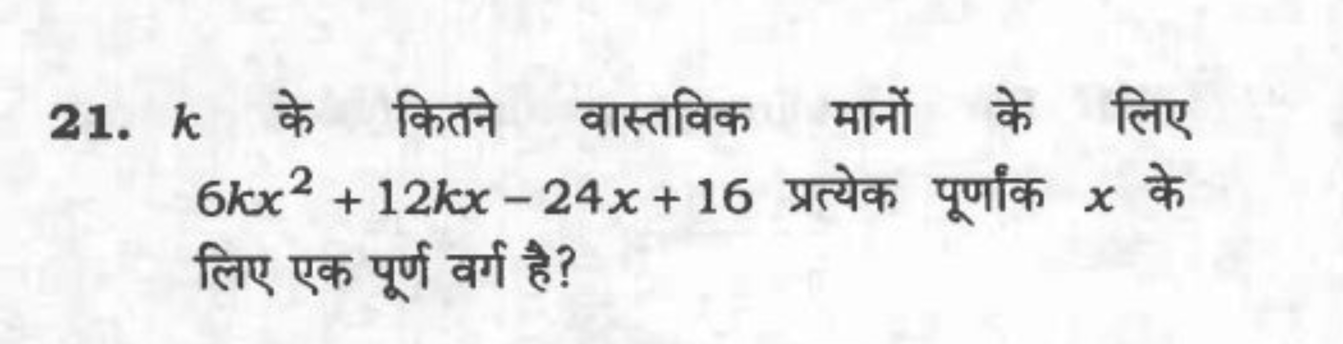 21. k के कितने वास्तविक मानों के लिए 6kx2+12kx−24x+16 प्रत्येक पूर्णां