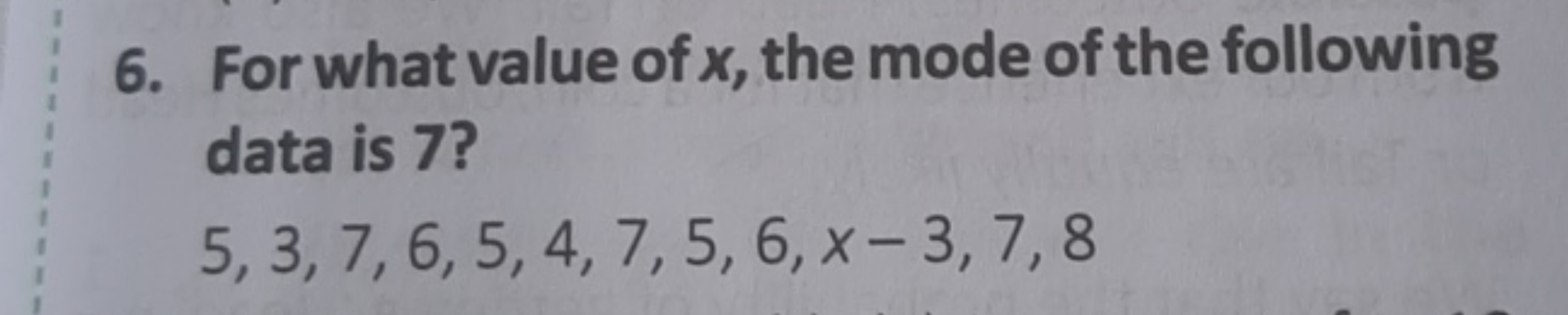 6. For what value of x, the mode of the following data is 7 ?
5,3,7,6,