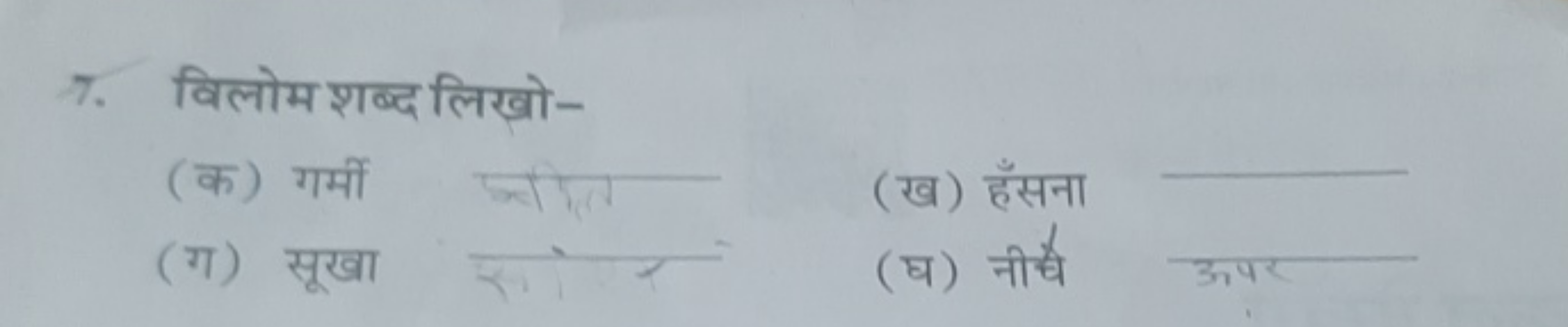 7. विलोम शब्द लिखो-
(क) गर्मी
(ख) हँसना
(ग) सूखा
(घ) नीचे