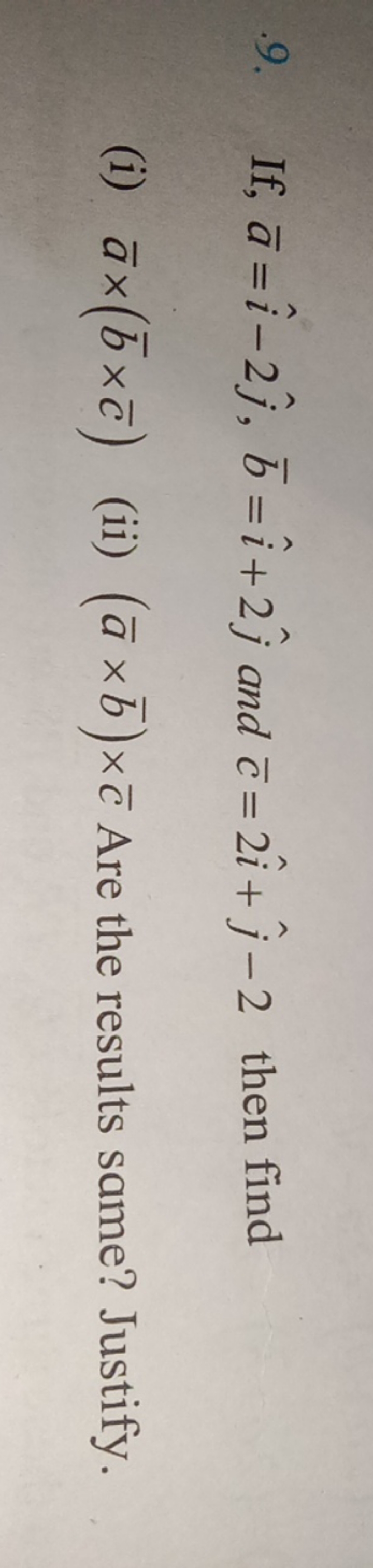 9. If, aˉ=i^−2j^​,bˉ=i^+2j^​ and cˉ=2i^+j^​−2 then find
(i) aˉ×(bˉ×cˉ)