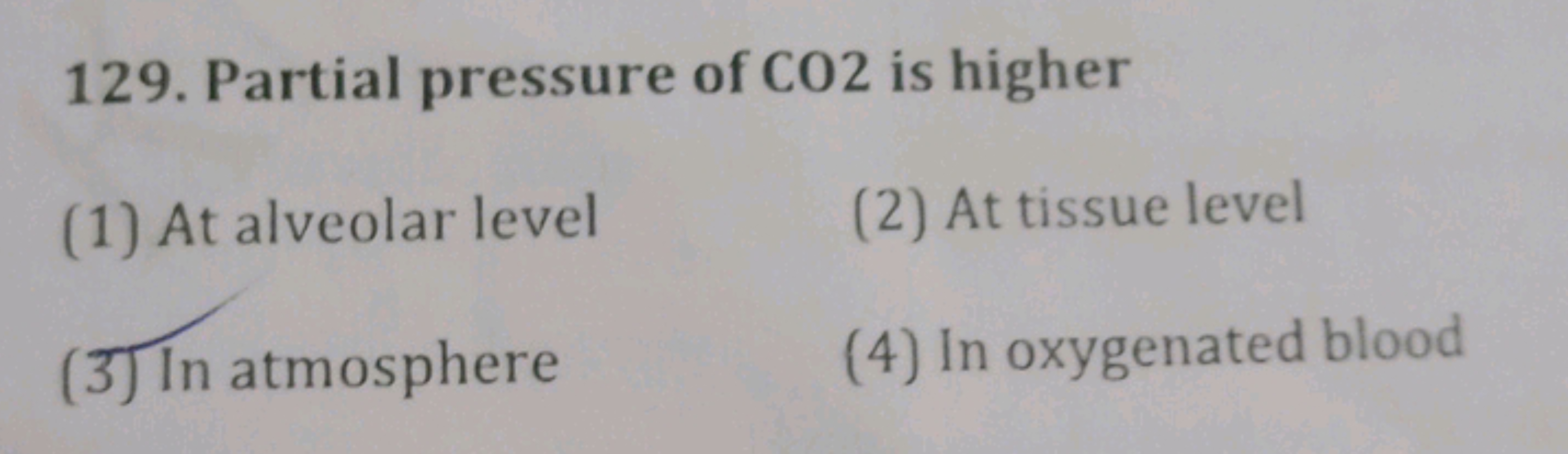 129. Partial pressure of CO 2 is higher
(1) At alveolar level
(2) At t