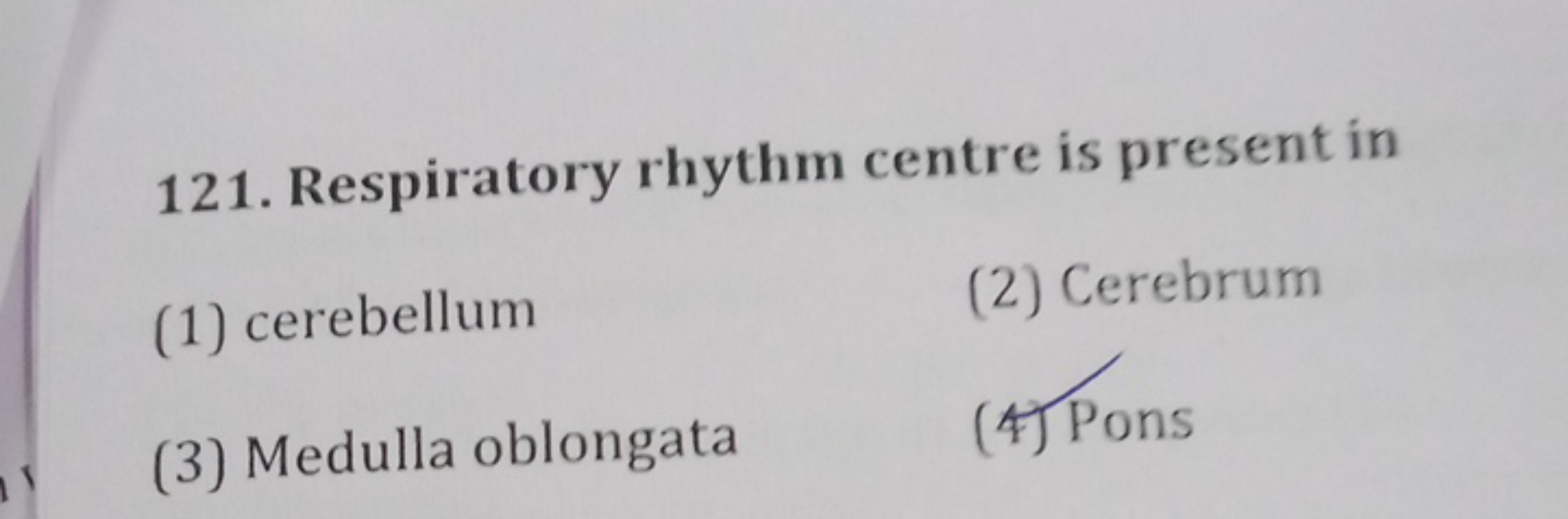 121. Respiratory rhythm centre is present in
(1) cerebellum
(2) Cerebr