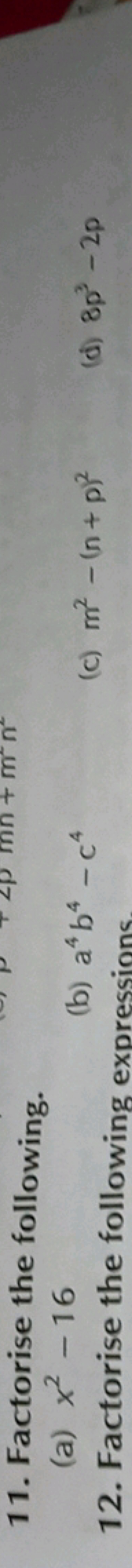 11. Factorise the following.
(a) x2−16
(b) a4b4−c4
12. Factorise the f