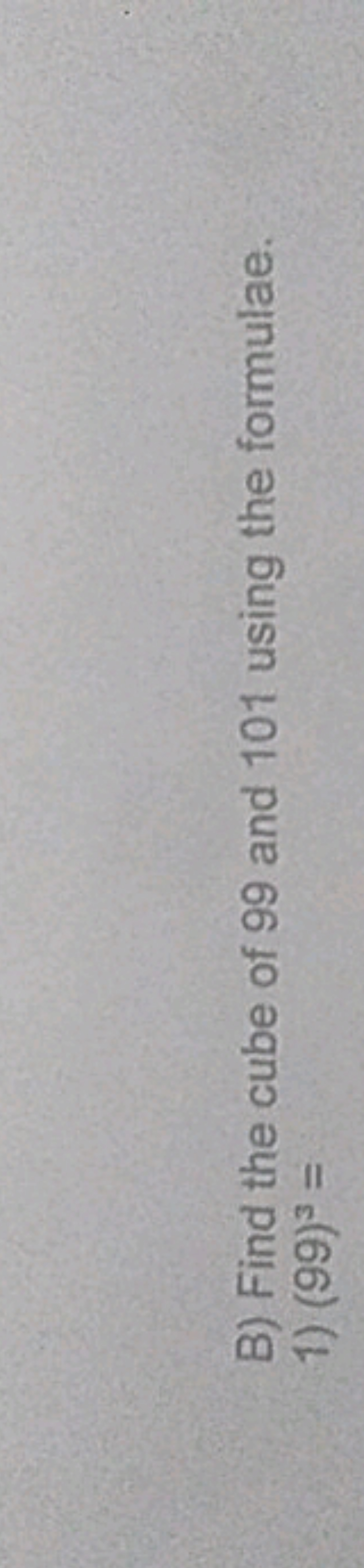 B) Find the cube of 99 and 101 using the formulae.
1) (99)3=