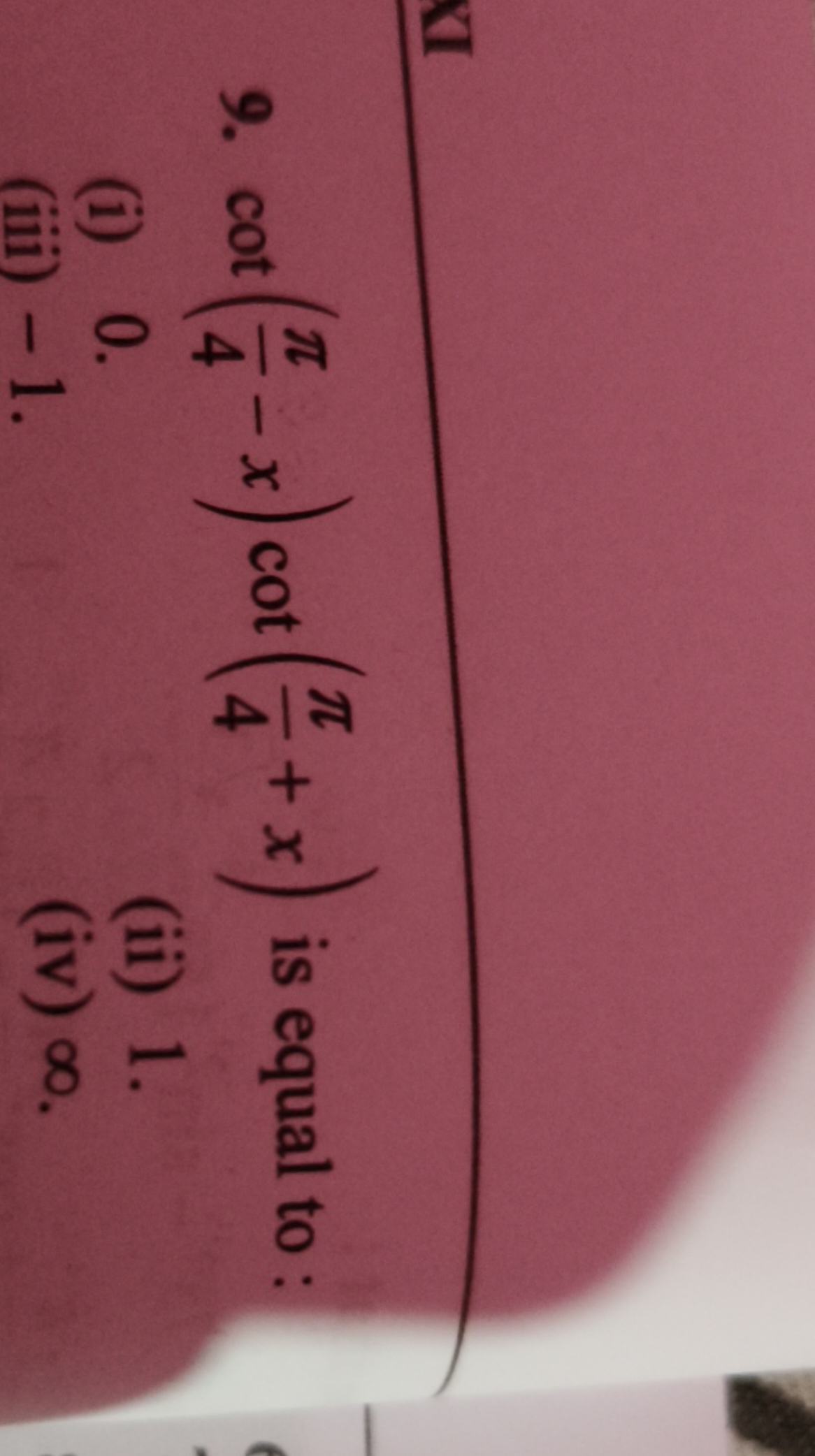 9. cot(4π​−x)cot(4π​+x) is equal to :
(i) 0 .
(ii) 1 .
(iii) - 1 .
(iv