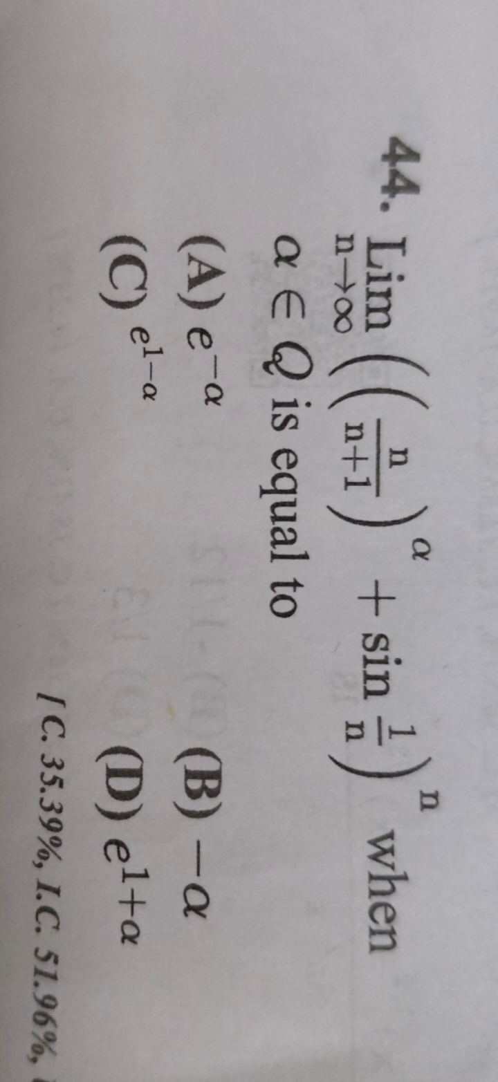 44. limn→∞​((n+1n​)α+sinn1​)n when α∈Q is equal to
(A) e−α
(B) −α
(C) 