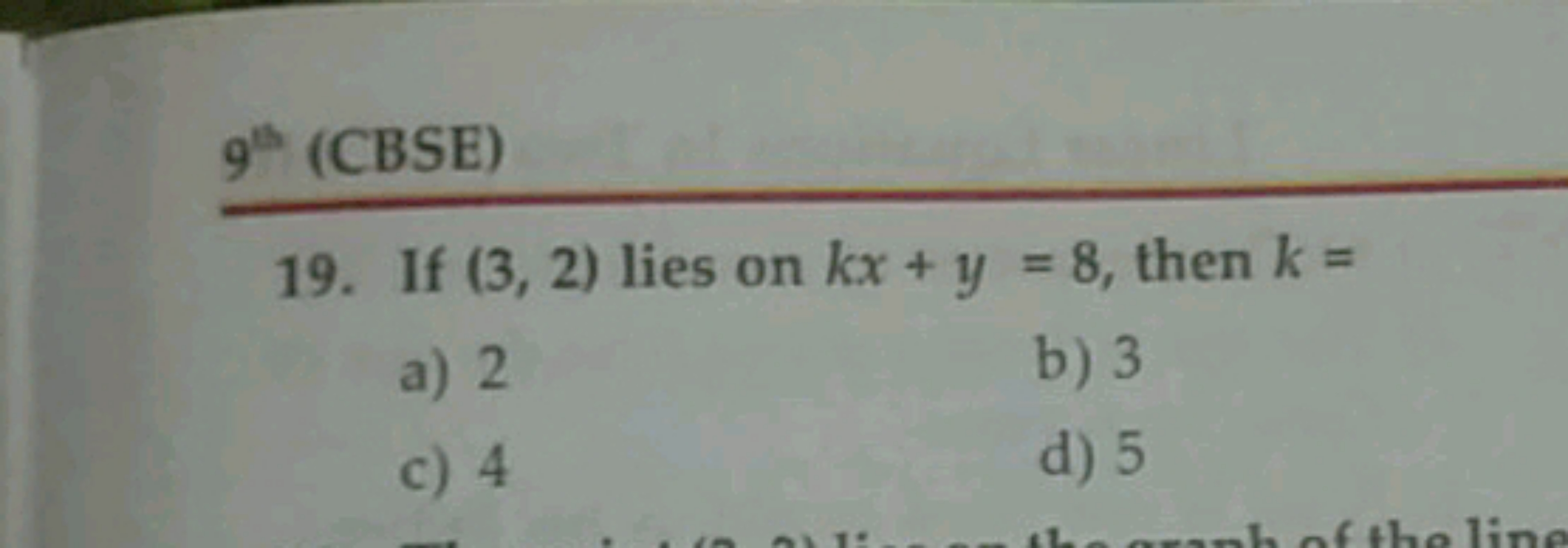 9bl  (CBSE)
19. If (3,2) lies on kx+y=8, then k=
a) 2
b) 3
c) 4
d) 5