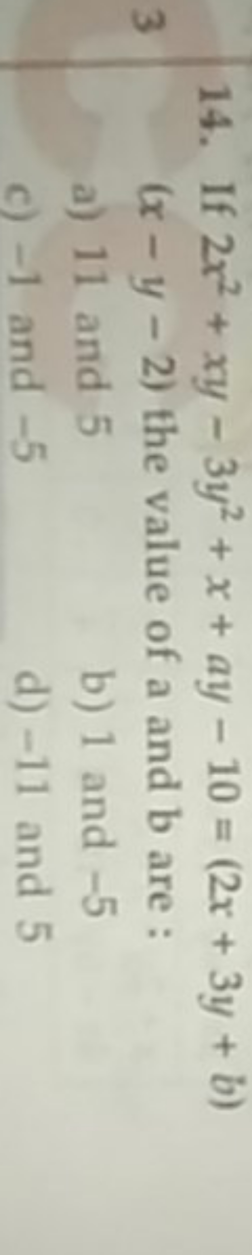 14. If 2x2+xy−3y2+x+ay−10=(2x+3y+b) (x−y−2) the value of a and b are :