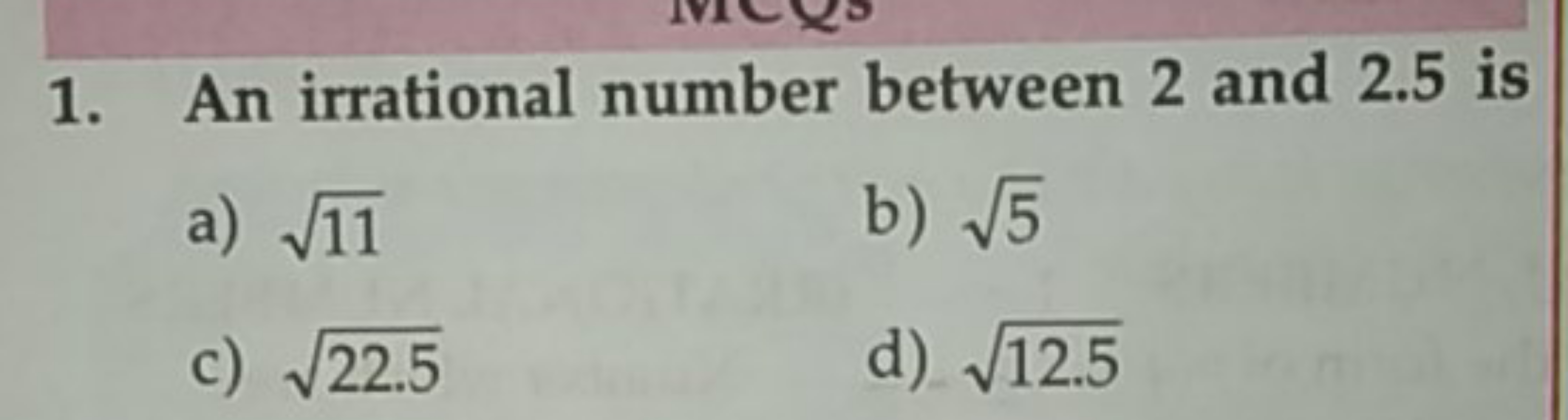 1. An irrational number between 2 and 2.5 is
a) 11​
b) 5​
c) 22.5​
d) 