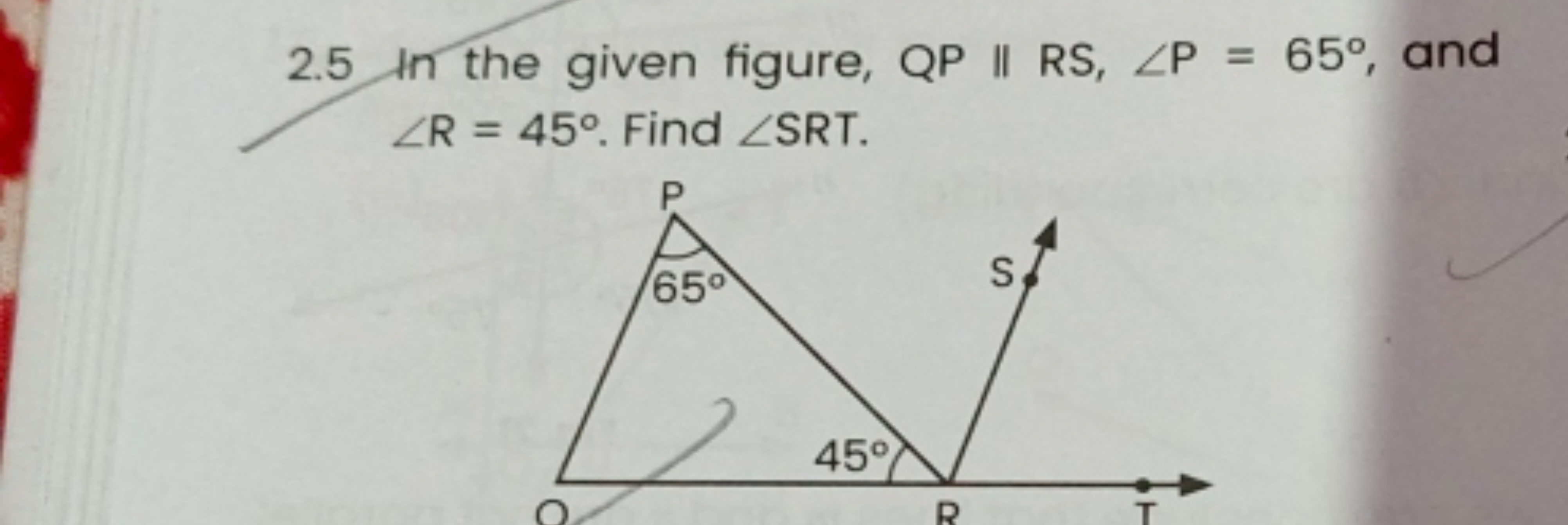 2.5 In the given figure, QP∥RS,∠P=65∘, and ∠R=45∘. Find ∠SRT.