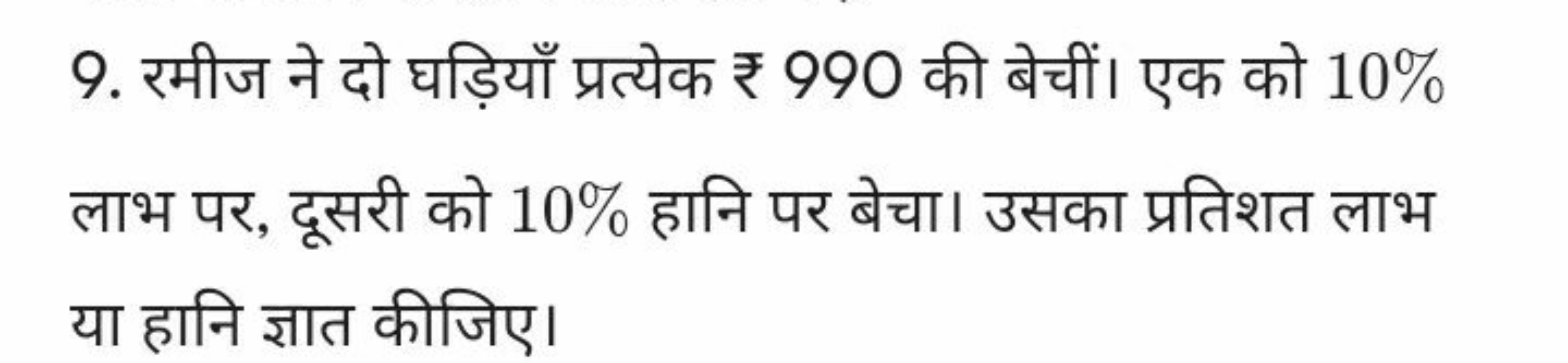 9. रमीज ने दो घड़ियाँ प्रत्येक ₹ 990 की बेचीं। एक को 10% लाभ पर, दूसरी