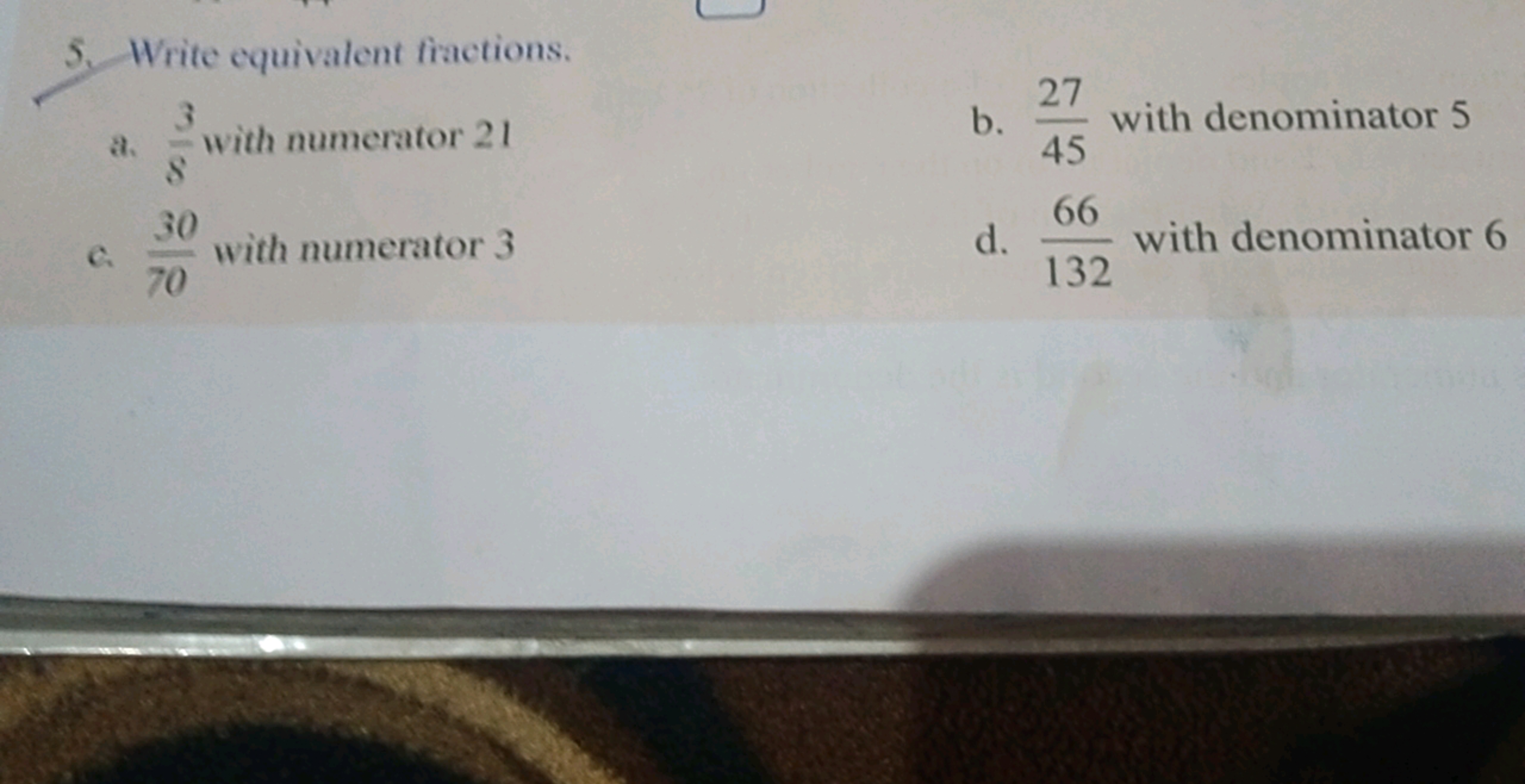 5. Write equivalent fractions.
a. 83​ with numerator 21
b. 4527​ with 